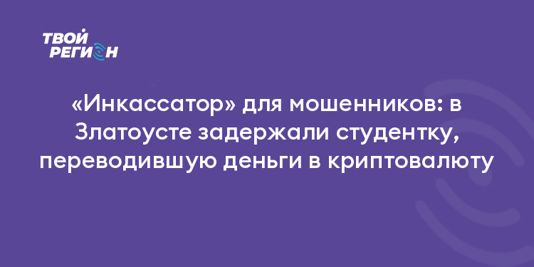 «Инкассатор» для мошенников: в Златоусте задержали студентку, переводившую деньги в криптовалюту