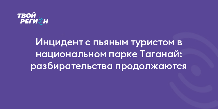 Инцидент с пьяным туристом в национальном парке Таганай: разбирательства продолжаются