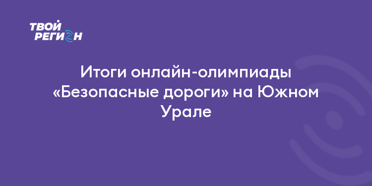 Итоги онлайн-олимпиады «Безопасные дороги» на Южном Урале