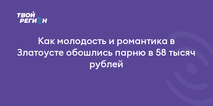 Как молодость и романтика в Златоусте обошлись парню в 58 тысяч рублей