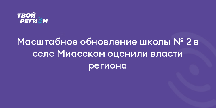 Масштабное обновление школы № 2 в селе Миасском оценили власти региона