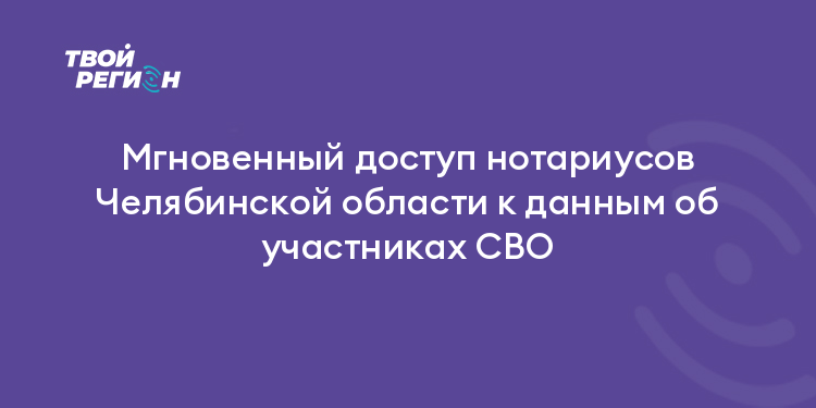 Мгновенный доступ нотариусов Челябинской области к данным об участниках СВО