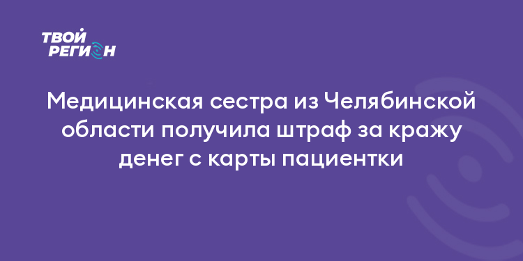 Медицинская сестра из Челябинской области получила штраф за кражу денег с карты пациентки