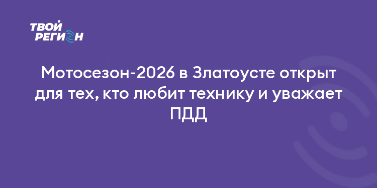 Мотосезон-2026 в Златоусте открыт для тех, кто любит технику и уважает ПДД