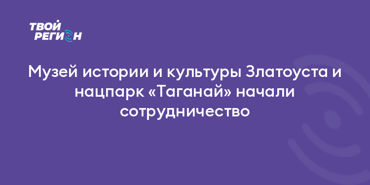 Музей истории и культуры Златоуста и нацпарк «Таганай» начали сотрудничество