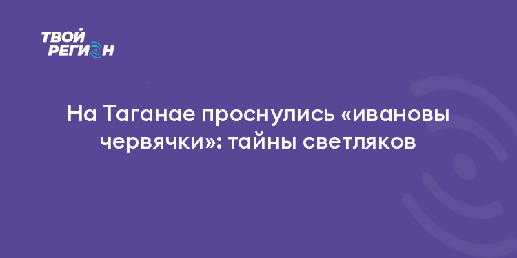 На Таганае проснулись «ивановы червячки»: тайны светляков