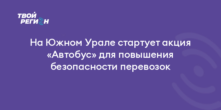 На Южном Урале стартует акция «Автобус» для повышения безопасности перевозок