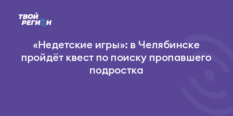 «Недетские игры»: в Челябинске пройдёт квест по поиску пропавшего подростка