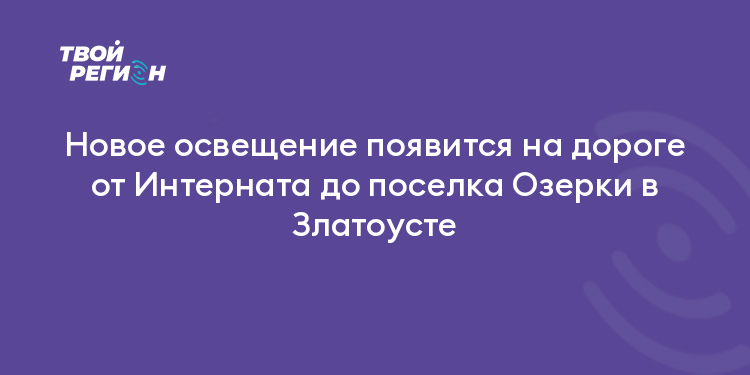 Новое освещение появится на дороге от Интерната до поселка Озерки в Златоусте