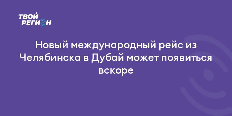 Новый международный рейс из Челябинска в Дубай может появиться вскоре