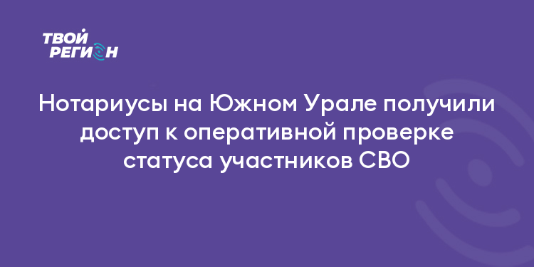 Нотариусы на Южном Урале получили доступ к оперативной проверке статуса участников СВО