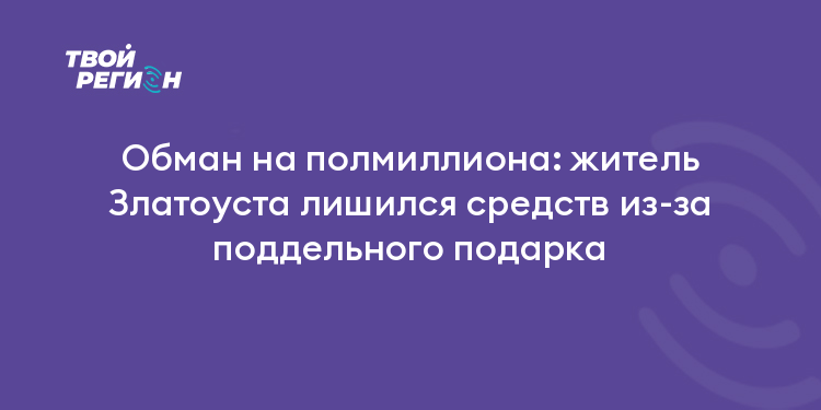 Обман на полмиллиона: житель Златоуста лишился средств из-за поддельного подарка