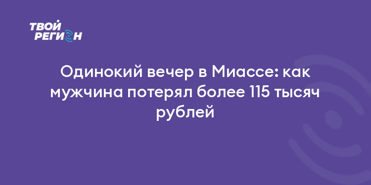 Одинокий вечер в Миассе: как мужчина потерял более 115 тысяч рублей