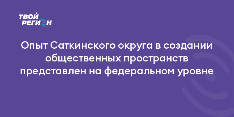Опыт Саткинского округа в создании общественных пространств представлен на федеральном уровне