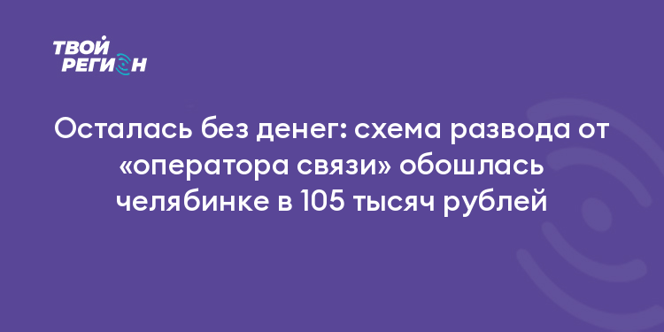 Осталась без денег: схема развода от «оператора связи» обошлась челябинке в 105 тысяч рублей