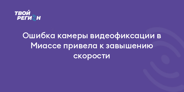 Ошибка камеры видеофиксации в Миассе привела к завышению скорости