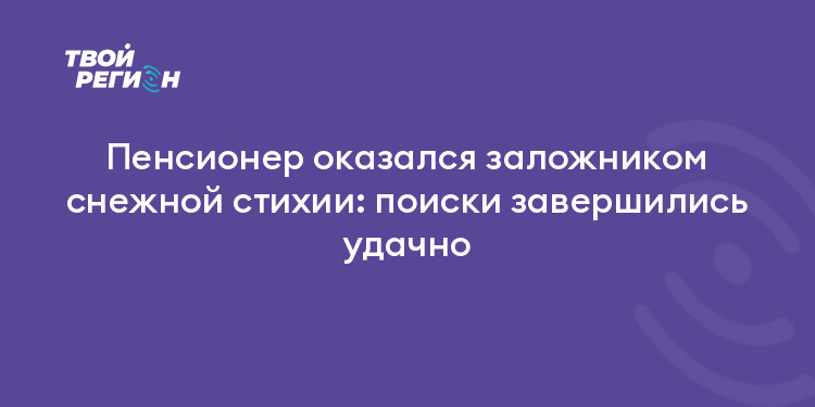 Пенсионер оказался заложником снежной стихии: поиски завершились удачно