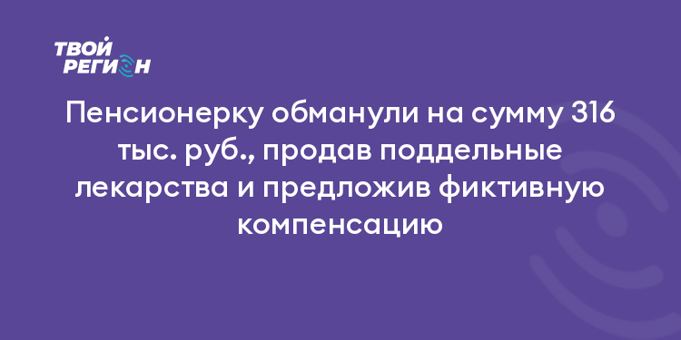 Пенсионерку обманули на сумму 316 тыс. руб., продав поддельные лекарства и предложив фиктивную компенсацию