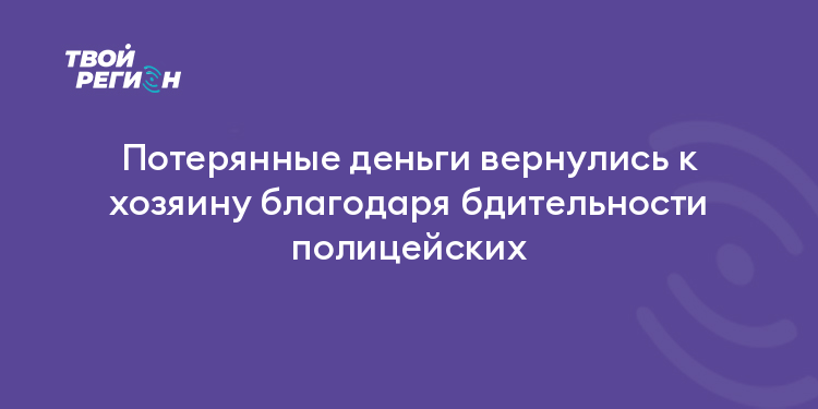 Потерянные деньги вернулись к хозяину благодаря бдительности полицейских