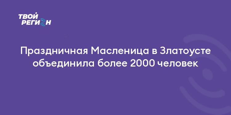 Праздничная Масленица в Златоусте объединила более 2000 человек