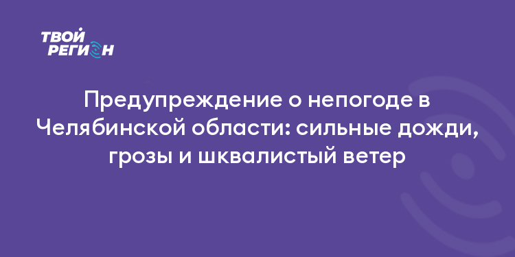 Предупреждение о непогоде в Челябинской области: сильные дожди, грозы и шквалистый ветер