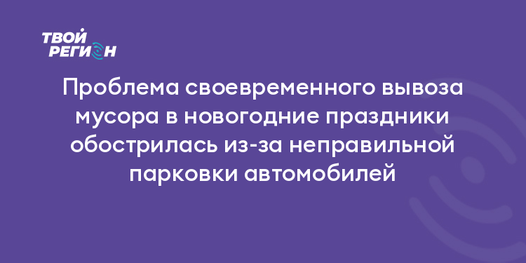 Проблема своевременного вывоза мусора в новогодние праздники обострилась из-за неправильной парковки автомобилей