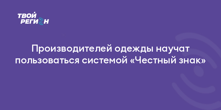 Производителей одежды научат пользоваться системой «Честный знак»