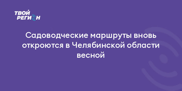 Садоводческие маршруты вновь откроются в Челябинской области весной