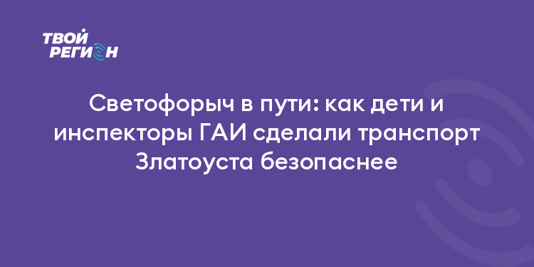 Светофорыч в пути: как дети и инспекторы ГАИ сделали транспорт Златоуста безопаснее