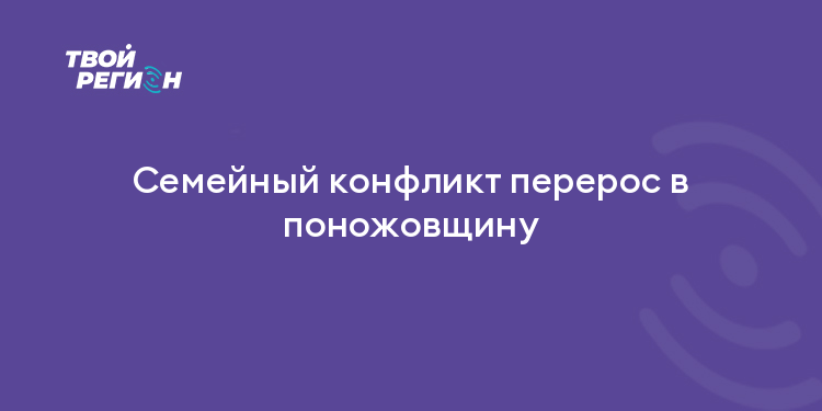 Семейный конфликт перерос в поножовщину