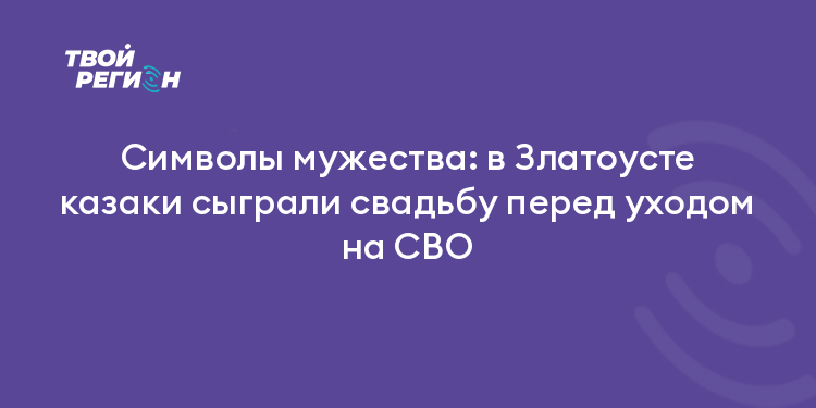 Символы мужества: в Златоусте казаки сыграли свадьбу перед уходом на СВО