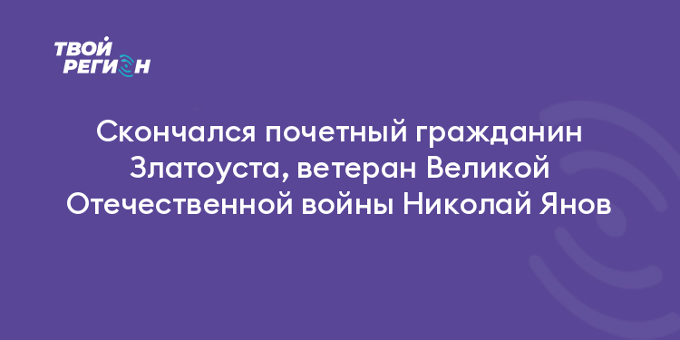 Скончался почетный гражданин Златоуста, ветеран Великой Отечественной войны Николай Янов