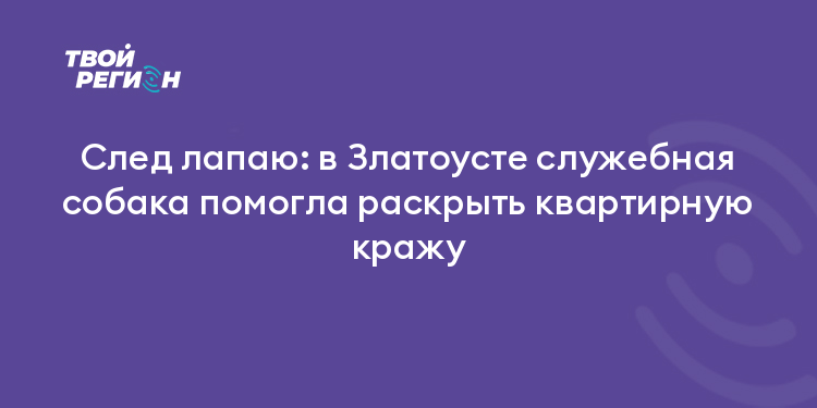 След лапаю: в Златоусте служебная собака помогла раскрыть квартирную кражу