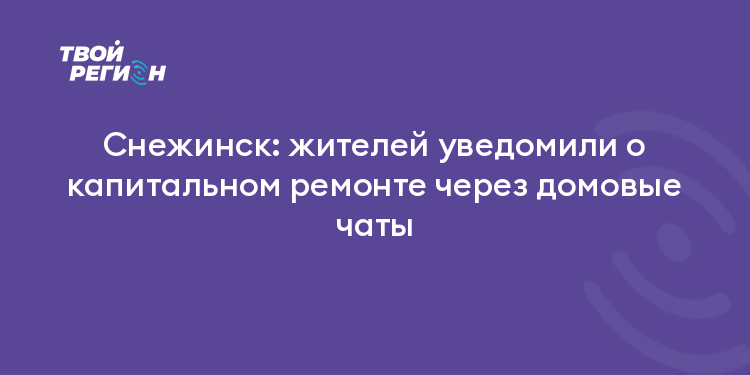 Снежинск: жителей уведомили о капитальном ремонте через домовые чаты