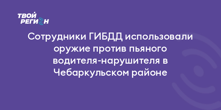Сотрудники ГИБДД использовали оружие против пьяного водителя-нарушителя в Чебаркульском районе