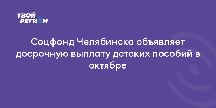 Соцфонд Челябинска объявляет досрочную выплату детских пособий в октябре