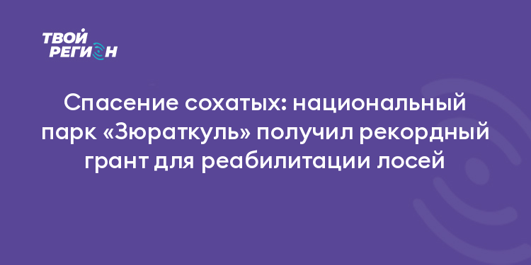 Спасение сохатых: национальный парк «Зюраткуль» получил рекордный грант для реабилитации лосей