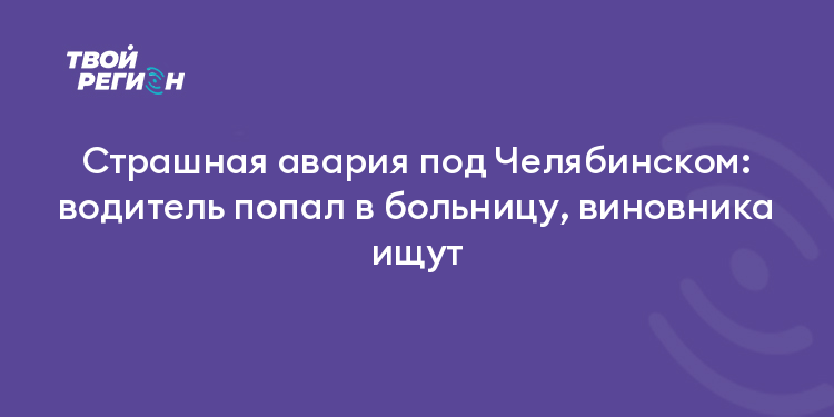Страшная авария под Челябинском: водитель попал в больницу, виновника ищут