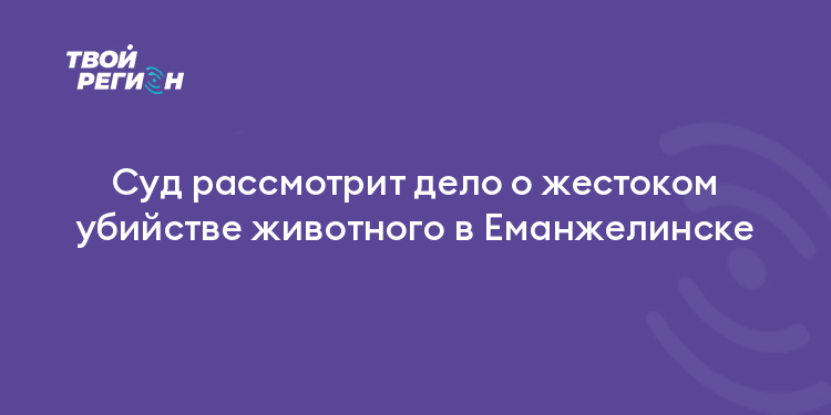 Суд рассмотрит дело о жестоком убийстве животного в Еманжелинске