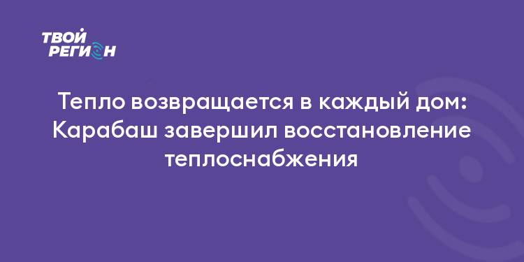 Тепло возвращается в каждый дом: Карабаш завершил восстановление теплоснабжения