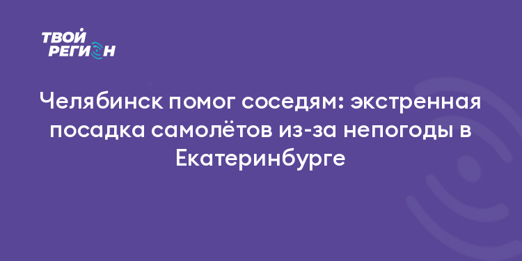 Челябинск помог соседям: экстренная посадка самолётов из-за непогоды в Екатеринбурге