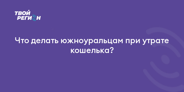 Что делать южноуральцам при утрате кошелька?