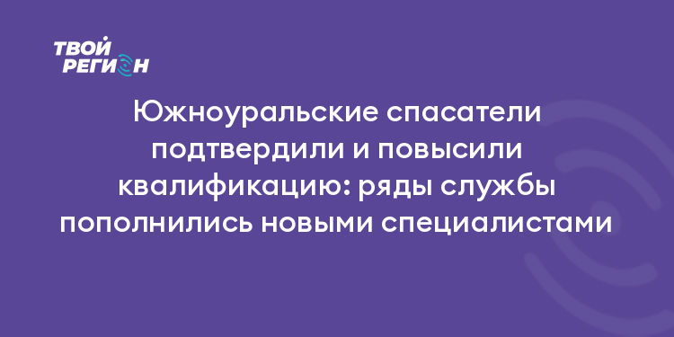 Южноуральские спасатели подтвердили и повысили квалификацию: ряды службы пополнились новыми специалистами